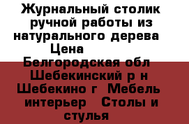 Журнальный столик ручной работы из натурального дерева › Цена ­ 3 000 - Белгородская обл., Шебекинский р-н, Шебекино г. Мебель, интерьер » Столы и стулья   